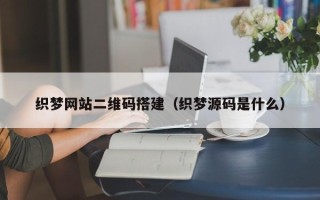 樟树织梦网站二维码搭建（织梦源码是什么）