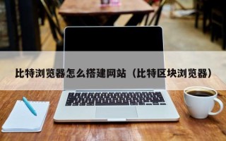 樟树比特浏览器怎么搭建网站（比特区块浏览器）