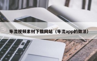 樟树导流视频素材下载网站（导流app的做法）
