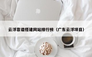 樟树云浮靠谱搭建网站排行榜（广东云浮项目）