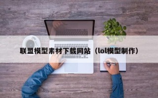 樟树联盟模型素材下载网站（lol模型制作）