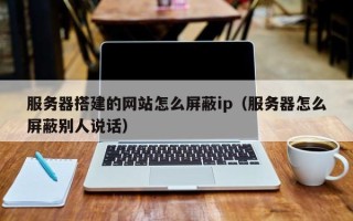 樟树服务器搭建的网站怎么屏蔽ip（服务器怎么屏蔽别人说话）