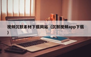 樟树视频沉默素材下载网站（沉默视频app下载）