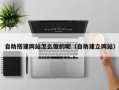樟树自助搭建网站怎么做的呢（自助建立网站）