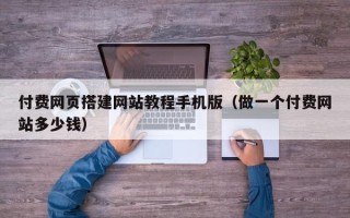樟树付费网页搭建网站教程手机版（做一个付费网站多少钱）