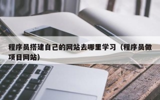 樟树程序员搭建自己的网站去哪里学习（程序员做项目网站）