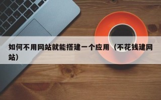 樟树如何不用网站就能搭建一个应用（不花钱建网站）