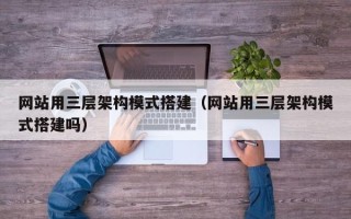 樟树网站用三层架构模式搭建（网站用三层架构模式搭建吗）